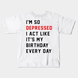 I'm So Depressed I Act Like It's My Birthday Every Day Kids T-Shirt